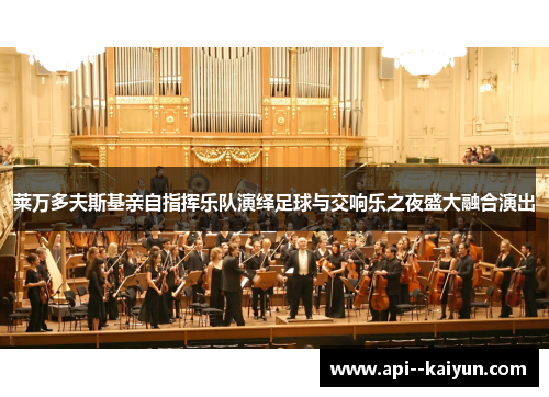 莱万多夫斯基亲自指挥乐队演绎足球与交响乐之夜盛大融合演出 莱万多夫斯基亲自指挥乐队演绎足球与交响乐之夜盛大融合演出