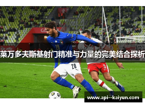 莱万多夫斯基射门精准与力量的完美结合探析
