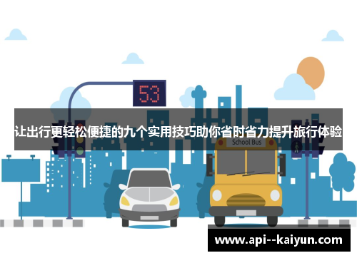 让出行更轻松便捷的九个实用技巧助你省时省力提升旅行体验 让出行更轻松便捷的九个实用技巧助你省时省力提升旅行体验