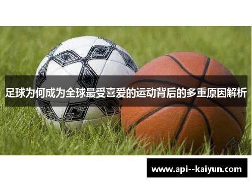 足球为何成为全球最受喜爱的运动背后的多重原因解析
