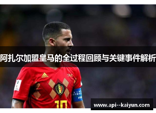 阿扎尔加盟皇马的全过程回顾与关键事件解析 阿扎尔加盟皇马的全过程回顾与关键事件解析