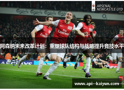 阿森纳未来改革计划：重塑球队结构与战略提升竞技水平