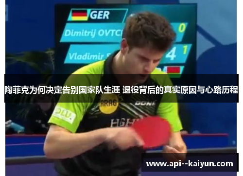 陶菲克为何决定告别国家队生涯 退役背后的真实原因与心路历程