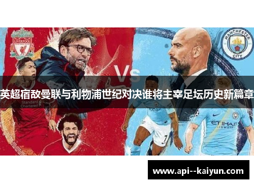 英超宿敌曼联与利物浦世纪对决谁将主宰足坛历史新篇章 英超宿敌曼联与利物浦世纪对决谁将主宰足坛历史新篇章