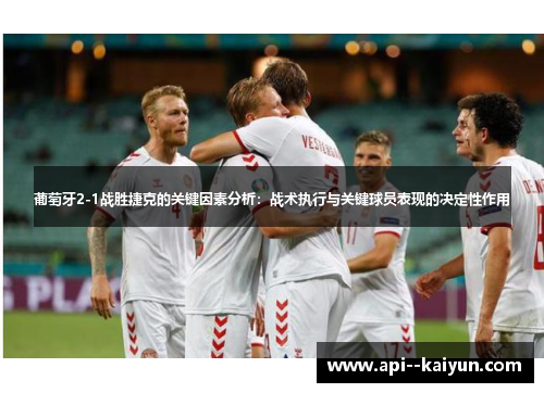 葡萄牙2-1战胜捷克的关键因素分析:战术执行与关键球员表现的决定性作用 葡萄牙2-1战胜捷克的关键因素分析:战术执行与关键球员表现的决定性作用