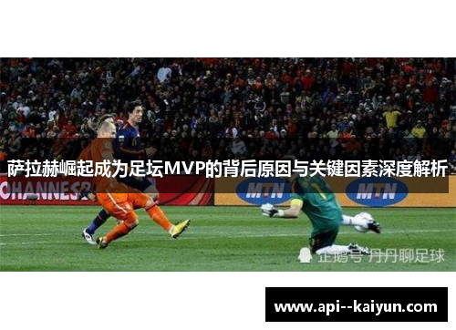 萨拉赫崛起成为足坛MVP的背后原因与关键因素深度解析