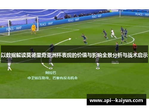 以数据解读莫德里奇亚洲杯表现的价值与影响全景分析与战术启示 以数据解读莫德里奇亚洲杯表现的价值与影响全景分析与战术启示