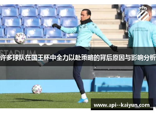 许多球队在国王杯中全力以赴策略的背后原因与影响分析 许多球队在国王杯中全力以赴策略的背后原因与影响分析