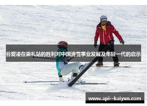 谷爱凌在崇礼站的胜利对中国滑雪事业发展及年轻一代的启示 谷爱凌在崇礼站的胜利对中国滑雪事业发展及年轻一代的启示