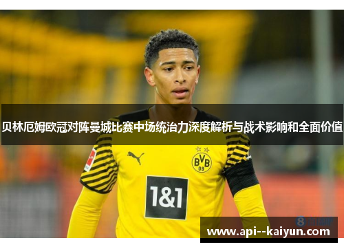 贝林厄姆欧冠对阵曼城比赛中场统治力深度解析与战术影响和全面价值