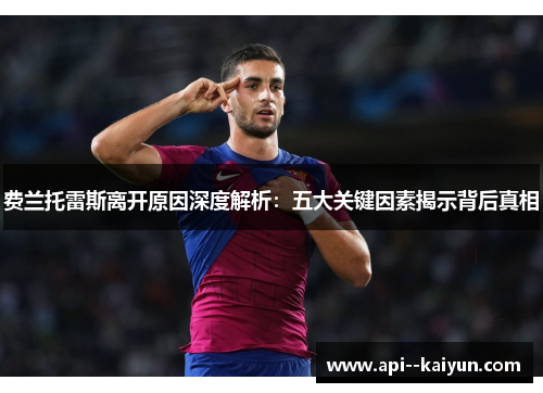 费兰托雷斯离开原因深度解析:五大关键因素揭示背后真相 费兰托雷斯离开原因深度解析:五大关键因素揭示背后真相
