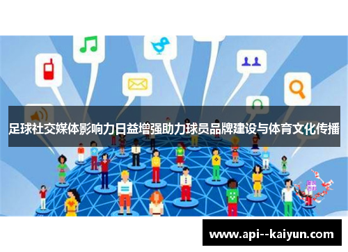 足球社交媒体影响力日益增强助力球员品牌建设与体育文化传播 足球社交媒体影响力日益增强助力球员品牌建设与体育文化传播