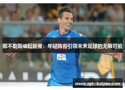 那不勒斯崛起新星：年轻阵容引领未来足球的无限可能