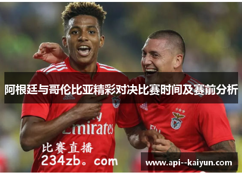 阿根廷与哥伦比亚精彩对决比赛时间及赛前分析 阿根廷与哥伦比亚精彩对决比赛时间及赛前分析