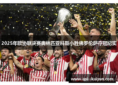 2025年欧协联决赛奥林匹亚科斯小胜佛罗伦萨夺冠纪实 2025年欧协联决赛奥林匹亚科斯小胜佛罗伦萨夺冠纪实