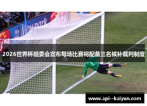 2026世界杯组委会宣布每场比赛将配备三名候补裁判制度