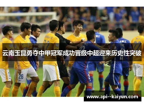 云南玉昆勇夺中甲冠军成功晋级中超迎来历史性突破 云南玉昆勇夺中甲冠军成功晋级中超迎来历史性突破
