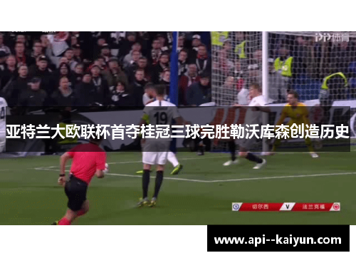 亚特兰大欧联杯首夺桂冠三球完胜勒沃库森创造历史 亚特兰大欧联杯首夺桂冠三球完胜勒沃库森创造历史