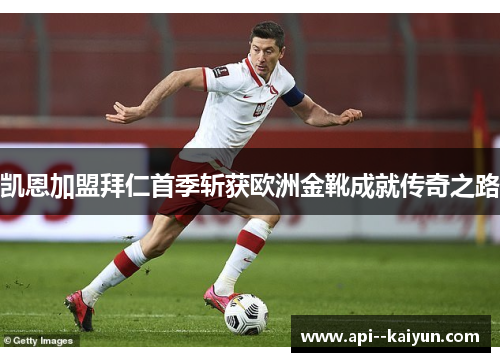 凯恩加盟拜仁首季斩获欧洲金靴成就传奇之路 凯恩加盟拜仁首季斩获欧洲金靴成就传奇之路