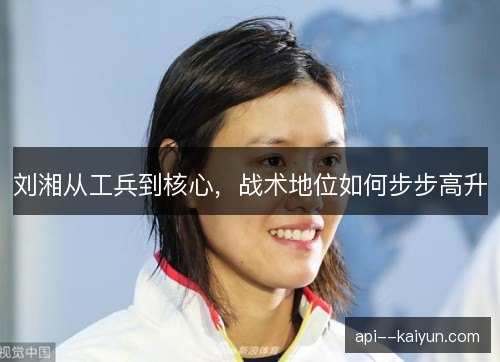 刘湘从工兵到核心，战术地位如何步步高升