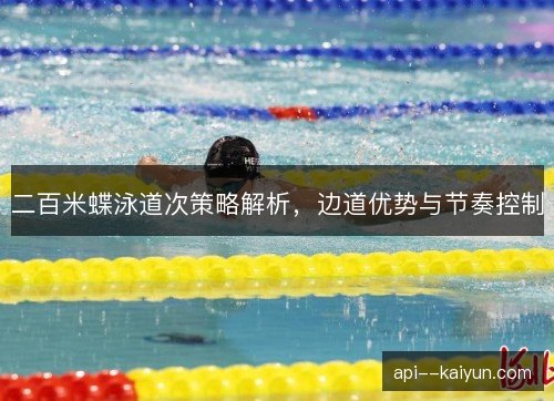 二百米蝶泳道次策略解析，边道优势与节奏控制