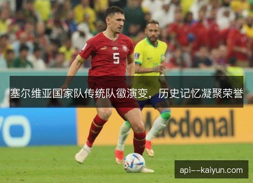 塞尔维亚国家队传统队徽演变，历史记忆凝聚荣誉